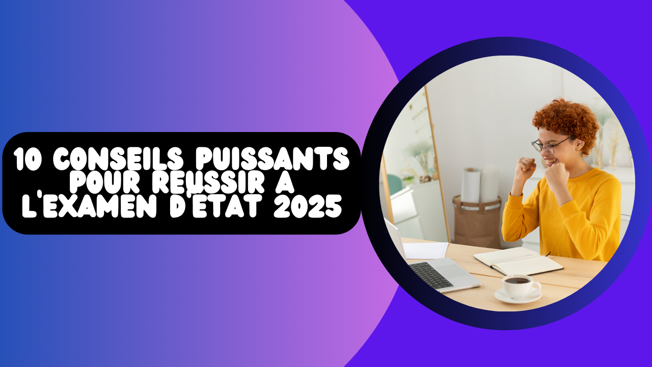 10 Conseils Puissants pour Réussir à l’Examen d’état 2025